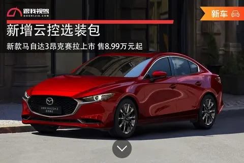新增云控选装包 新款马自达3昂克赛拉上市 售8.99万元起